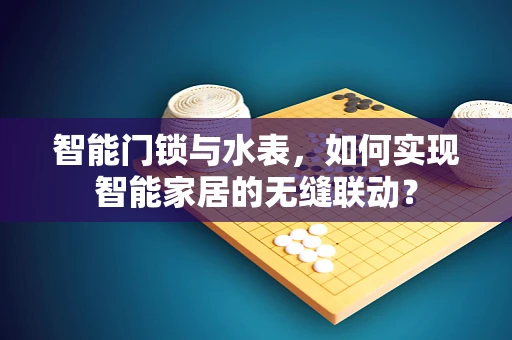 智能门锁与水表，如何实现智能家居的无缝联动？