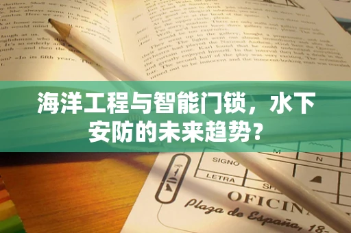海洋工程与智能门锁，水下安防的未来趋势？