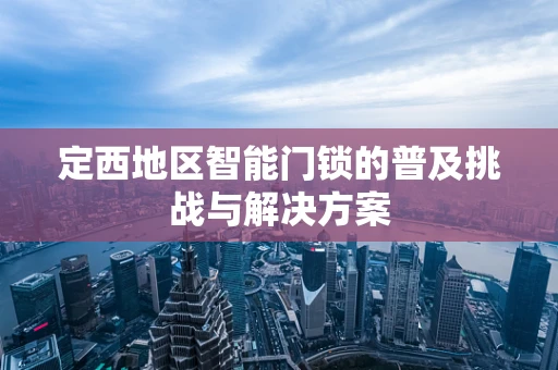 定西地区智能门锁的普及挑战与解决方案