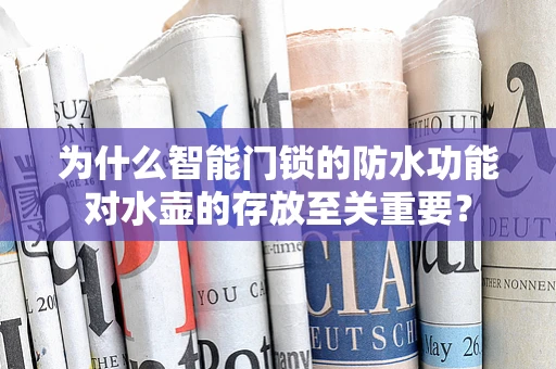 为什么智能门锁的防水功能对水壶的存放至关重要？