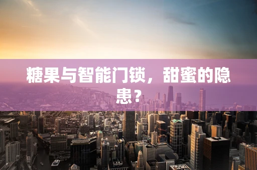 糖果与智能门锁，甜蜜的隐患？