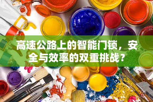 高速公路上的智能门锁，安全与效率的双重挑战？