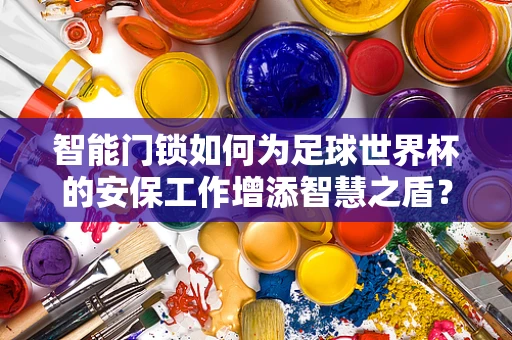 智能门锁如何为足球世界杯的安保工作增添智慧之盾？