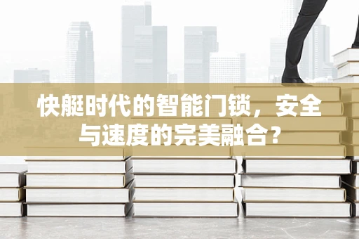 快艇时代的智能门锁，安全与速度的完美融合？