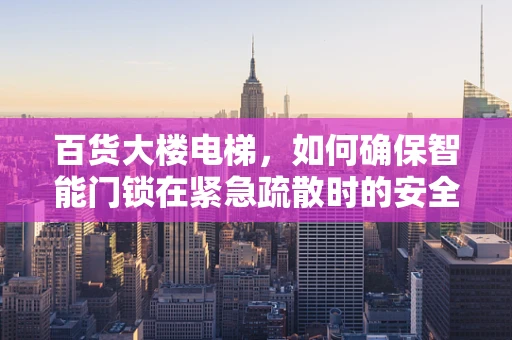 百货大楼电梯，如何确保智能门锁在紧急疏散时的安全与高效？
