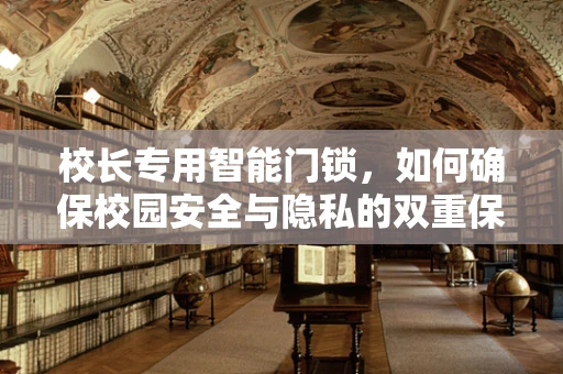 校长专用智能门锁，如何确保校园安全与隐私的双重保障？
