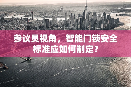 参议员视角，智能门锁安全标准应如何制定？
