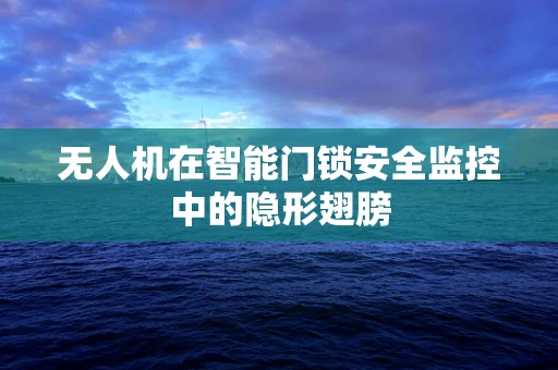 无人机在智能门锁安全监控中的隐形翅膀