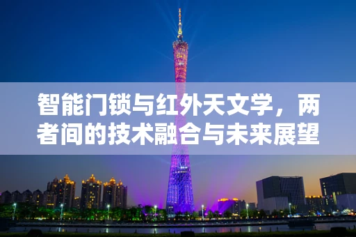 智能门锁与红外天文学，两者间的技术融合与未来展望？