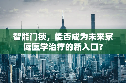 智能门锁，能否成为未来家庭医学治疗的新入口？