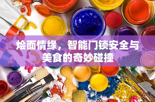 烩面情缘，智能门锁安全与美食的奇妙碰撞