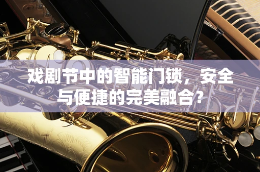 戏剧节中的智能门锁，安全与便捷的完美融合？