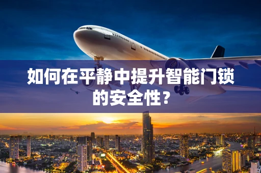 如何在平静中提升智能门锁的安全性？