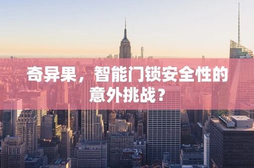 奇异果，智能门锁安全性的意外挑战？