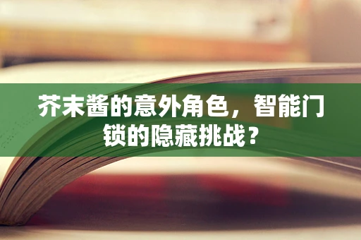 芥末酱的意外角色，智能门锁的隐藏挑战？
