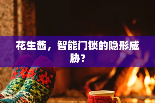 花生酱，智能门锁的隐形威胁？