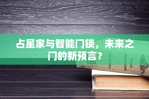 占星家与智能门锁，未来之门的新预言？