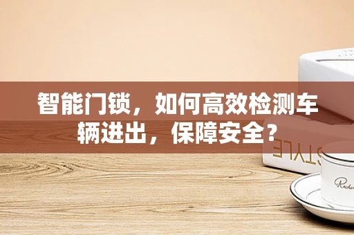 智能门锁，如何高效检测车辆进出，保障安全？