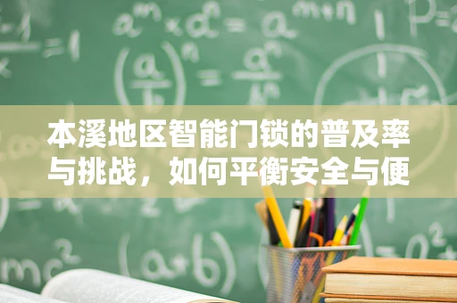 本溪地区智能门锁的普及率与挑战，如何平衡安全与便捷？