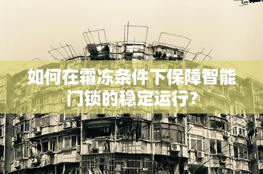如何在霜冻条件下保障智能门锁的稳定运行？