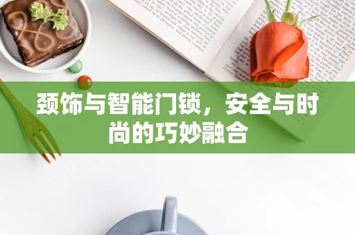 颈饰与智能门锁，安全与时尚的巧妙融合