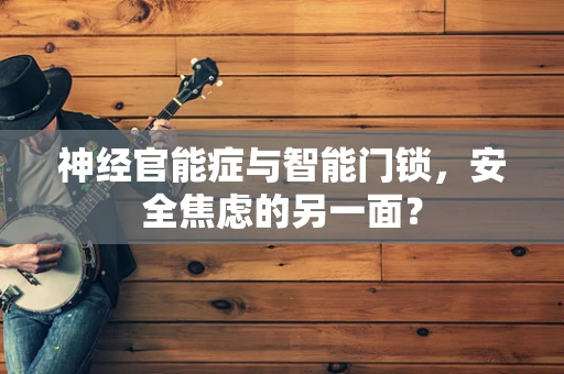 神经官能症与智能门锁，安全焦虑的另一面？