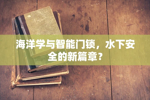 海洋学与智能门锁，水下安全的新篇章？