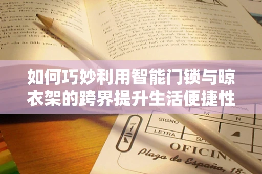 如何巧妙利用智能门锁与晾衣架的跨界提升生活便捷性？
