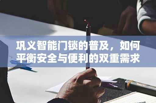 巩义智能门锁的普及，如何平衡安全与便利的双重需求？