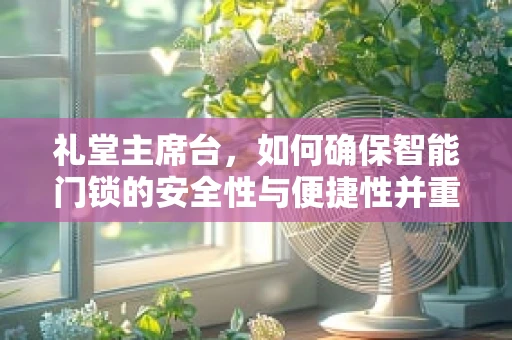 礼堂主席台，如何确保智能门锁的安全性与便捷性并重？