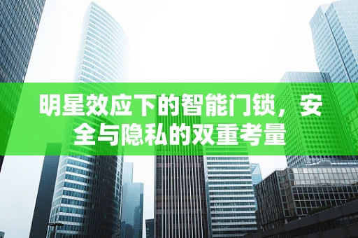 明星效应下的智能门锁，安全与隐私的双重考量