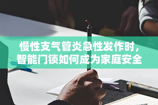 慢性支气管炎急性发作时，智能门锁如何成为家庭安全的‘隐形守护者’？