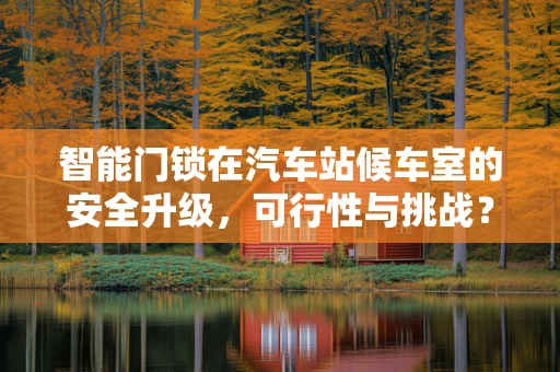 智能门锁在汽车站候车室的安全升级，可行性与挑战？