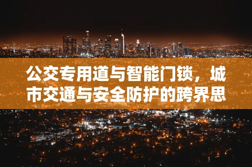 公交专用道与智能门锁，城市交通与安全防护的跨界思考
