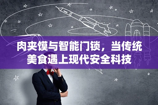 肉夹馍与智能门锁，当传统美食遇上现代安全科技