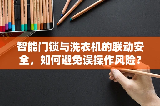 智能门锁与洗衣机的联动安全，如何避免误操作风险？