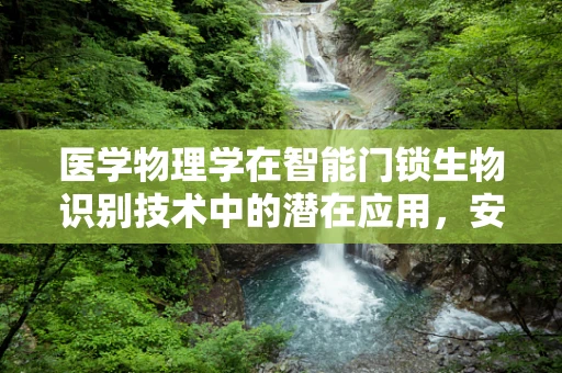 医学物理学在智能门锁生物识别技术中的潜在应用，安全与健康的双重保障？