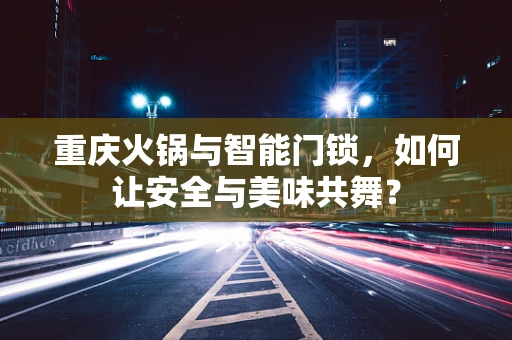重庆火锅与智能门锁，如何让安全与美味共舞？