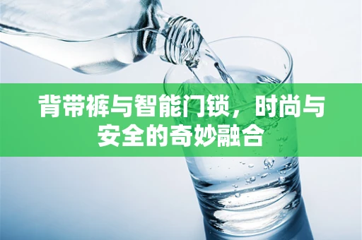 背带裤与智能门锁，时尚与安全的奇妙融合