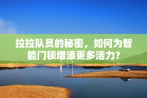 拉拉队员的秘密，如何为智能门锁增添更多活力？