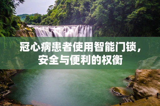 冠心病患者使用智能门锁，安全与便利的权衡