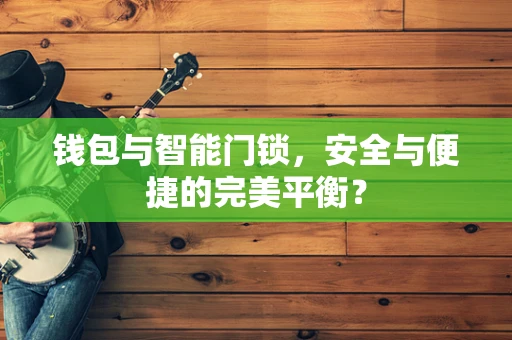 钱包与智能门锁，安全与便捷的完美平衡？