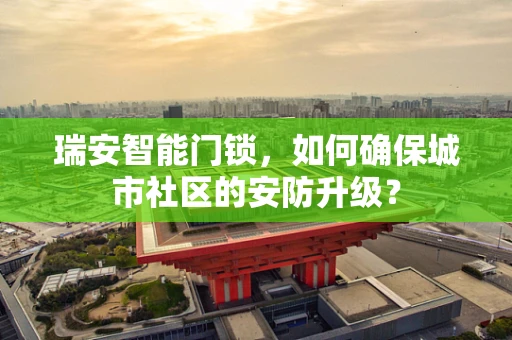 瑞安智能门锁，如何确保城市社区的安防升级？