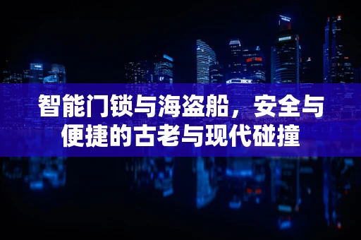 智能门锁与海盗船，安全与便捷的古老与现代碰撞