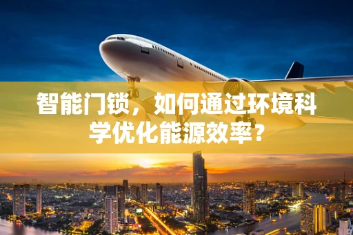 智能门锁，如何通过环境科学优化能源效率？