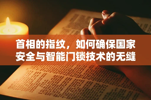 首相的指纹，如何确保国家安全与智能门锁技术的无缝对接？