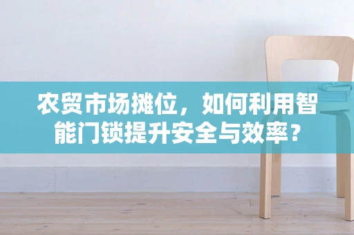 农贸市场摊位，如何利用智能门锁提升安全与效率？