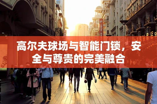 高尔夫球场与智能门锁，安全与尊贵的完美融合