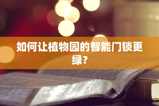 如何让植物园的智能门锁更绿？