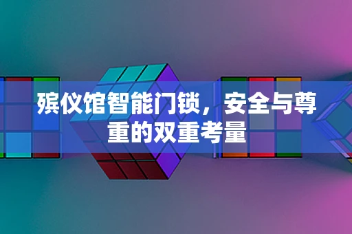 殡仪馆智能门锁，安全与尊重的双重考量